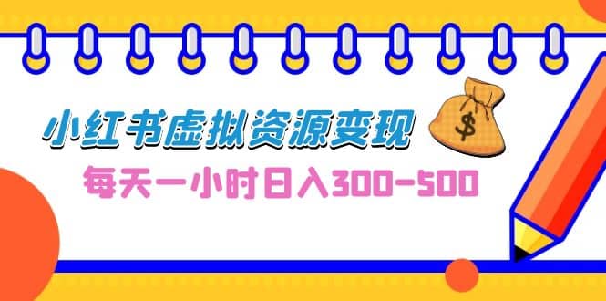 0成本副业项目，每天一小时日入300-500，小红书虚拟资源变现（教程+素材）-创盟网