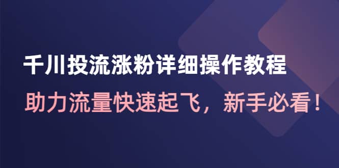 千川投流涨粉详细操作教程：助力流量快速起飞，新手必看-创盟网