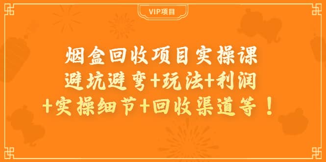 烟盒回收项目实操课：避坑避弯+玩法+利润+实操细节+回收渠道等-创盟网
