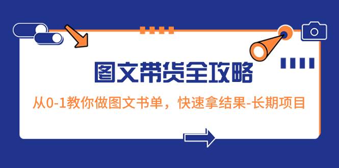 超火的图文带货全攻略：从0-1教你做图文书单，快速拿结果-长期项目-创盟网