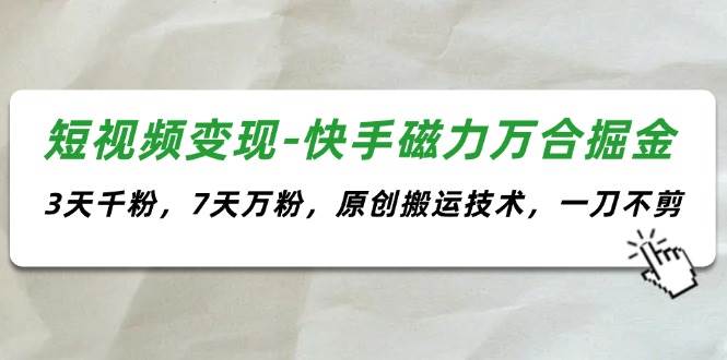 短视频变现-快手磁力万合掘金，3天千粉，7天万粉，原创搬运技术，一刀不剪-创盟网