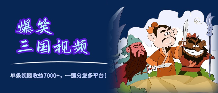 爆笑三国视频，5分钟制作，单条视频收益7000元+，一键分发多平台！-创盟网