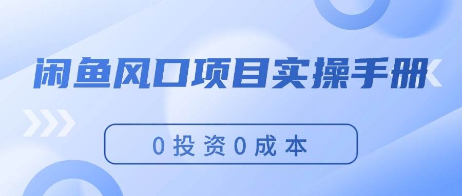 闲鱼风口项目实操手册，0投资0成本，让你做到，月入过万，新手可做-创盟网