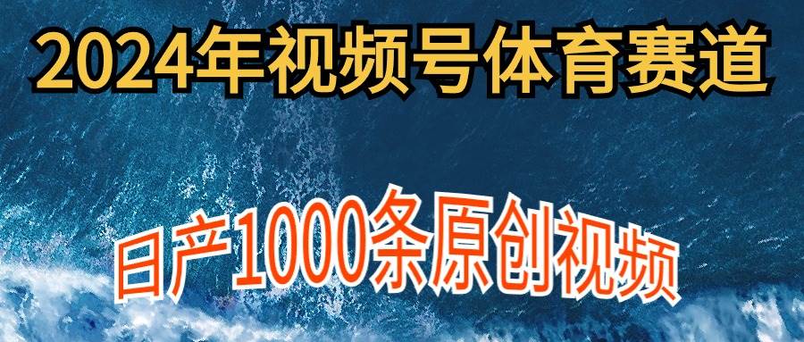 2024年体育赛道视频号，新手轻松操作， 日产1000条原创视频,多账号多撸分成-创盟网