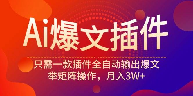 Ai爆文插件，只需一款插件全自动输出爆文，举矩阵操作，月入3W+-创盟网