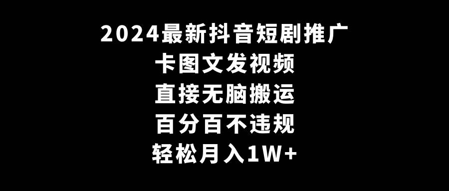 2024最新抖音短剧推广，卡图文发视频 直接无脑搬 百分百不违规 轻松月入1W+-创盟网