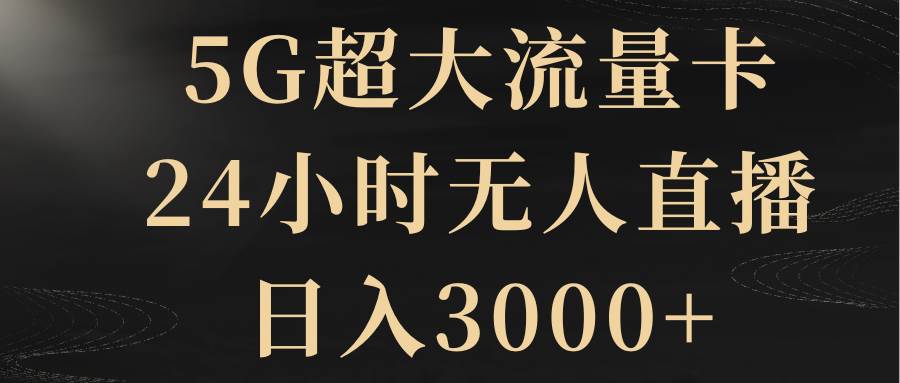 5G超大流量卡，24小时无人直播，日入3000+-创盟网