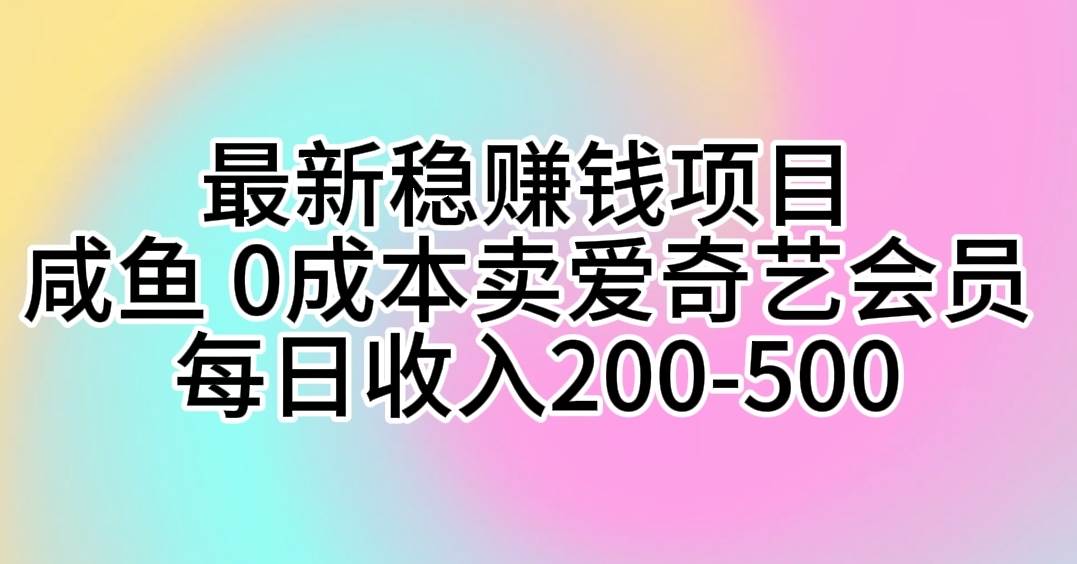 最新稳赚钱项目 咸鱼 0成本卖爱奇艺会员 每日收入200-500-创盟网