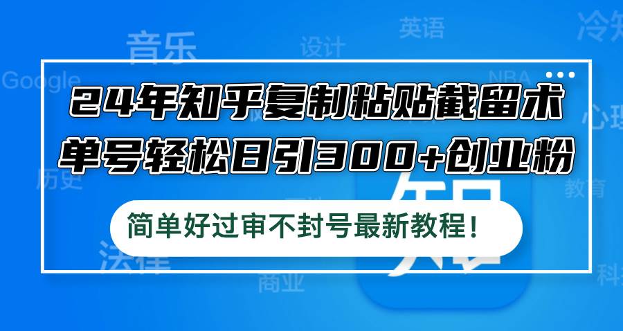24年知乎复制粘贴截留术，单号轻松日引300+创业粉，简单好过审不封号最…-创盟网