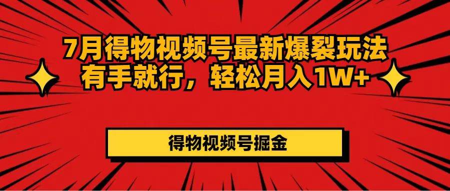 7月得物视频号最新爆裂玩法有手就行，轻松月入1W+-创盟网