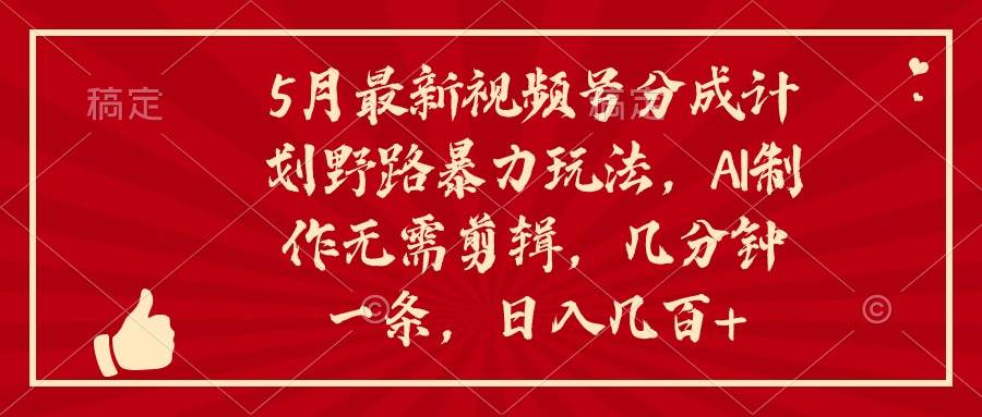 5月最新视频号分成计划野路暴力玩法，ai制作，无需剪辑。几分钟一条，…-创盟网