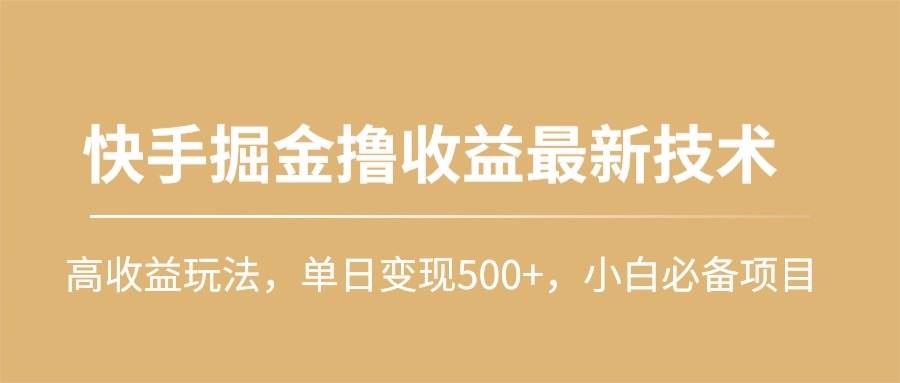 快手掘金撸收益最新技术，高收益玩法，单日变现500+，小白必备项目-创盟网