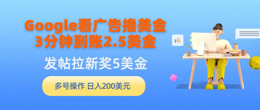 Google看广告撸美金，3分钟到账2.5美金，发帖拉新5美金，多号操作，日入…-创盟网
