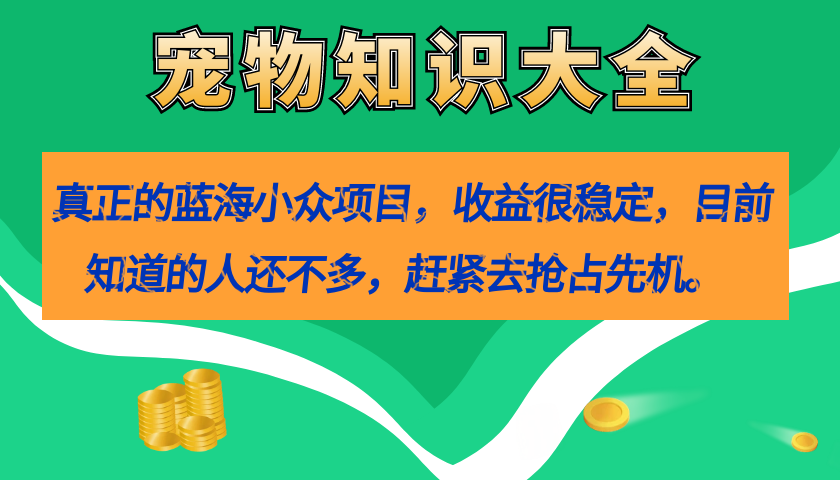 真正的蓝海小众项目，宠物知识大全，收益很稳定（教务+素材）-创盟网
