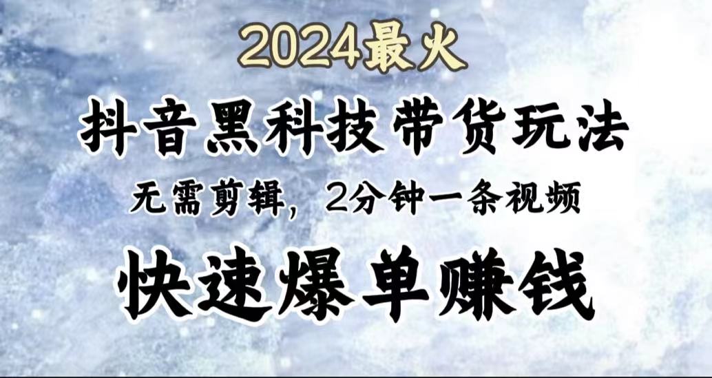 2024最火，抖音黑科技带货玩法，无需剪辑基础，2分钟一条作品，快速爆单-创盟网