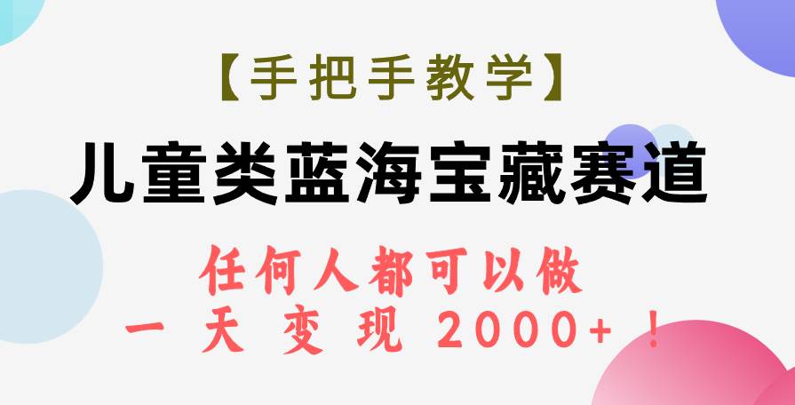 【手把手教学】儿童类蓝海宝藏赛道，任何人都可以做，一天轻松变现2000+！-创盟网