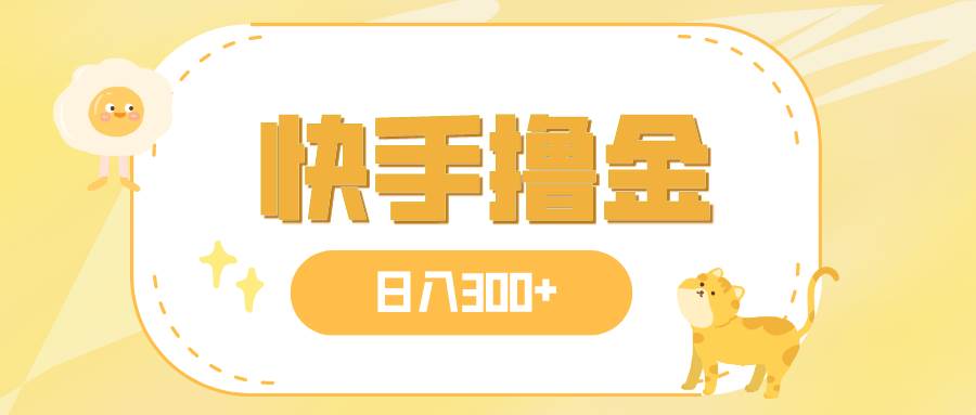 日入300+，快手撸金项目，可矩阵-创盟网
