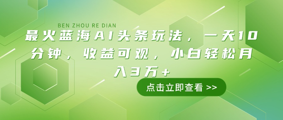 最火蓝海AI头条玩法，一天10分钟，收益可观，小白轻松月入3万+-创盟网