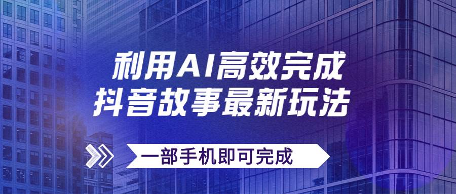 抖音故事最新玩法，通过AI一键生成文案和视频，日收入500+一部手机即可完成-创盟网