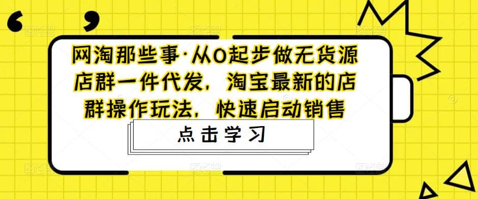 从0起步做无货源店群一件代发，淘宝最新的店群操作玩法，快速启动销售-创盟网