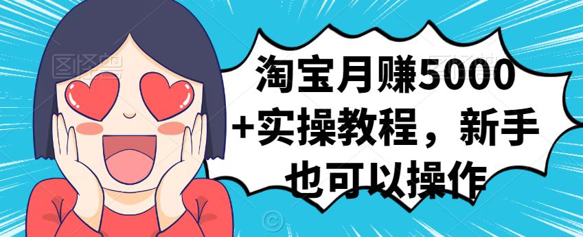 淘宝月赚5000+实操教程，新手也可以操作-创盟网