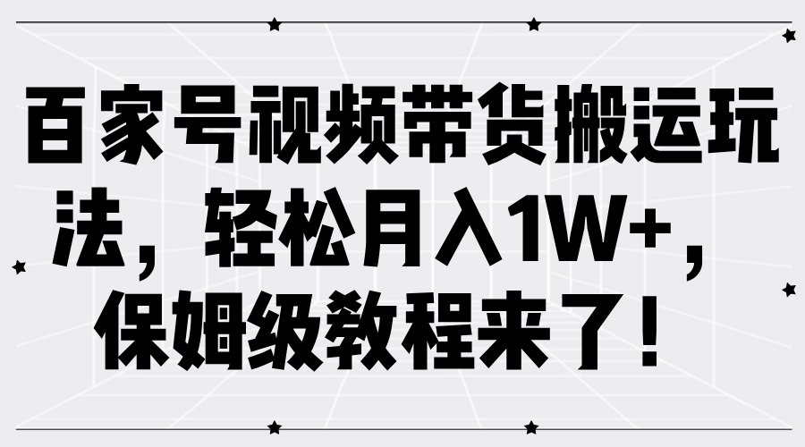 百家号视频带货搬运玩法，轻松月入1W+，保姆级教程来了！-创盟网