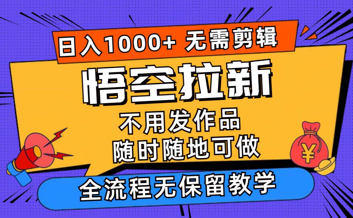 悟空拉新日入1000+无需剪辑当天上手，一部手机随时随地可做，全流程无…-创盟网