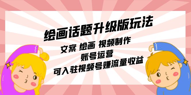 绘画话题升级版玩法：文案 绘画 视频制作 账号运营 可入驻视频号赚流量收益-创盟网
