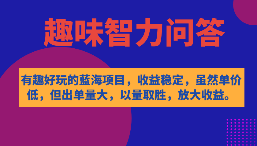 有趣好玩的蓝海项目，趣味智力问答，收益稳定，虽然客单价低，但出单量大-创盟网