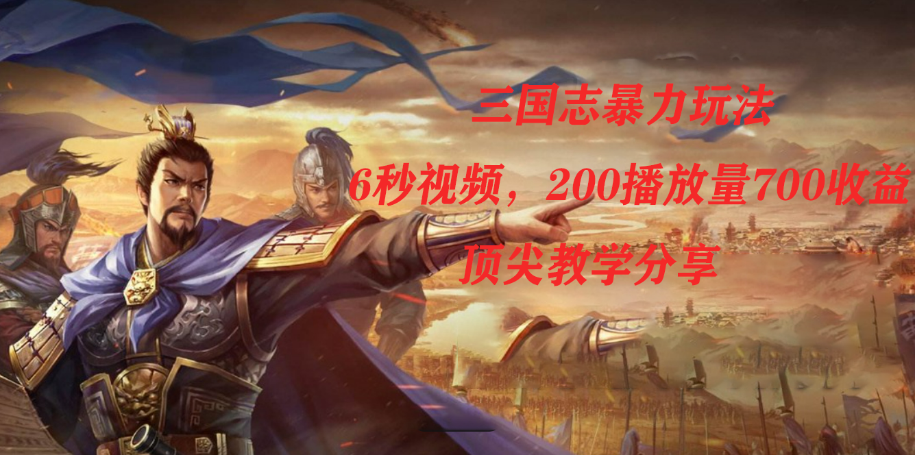 三国志暴力玩法，6秒视频，200播放量700收益，顶尖教学分享-创盟网