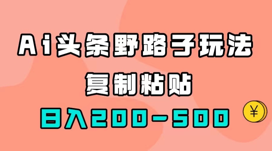 AI头条野路子玩法，只需复制粘贴，日入200-500+-创盟网