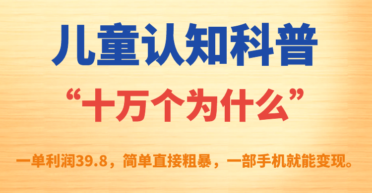 儿童认知科普“十万个为什么”一单利润39.8，简单粗暴，一部手机就能变现-创盟网