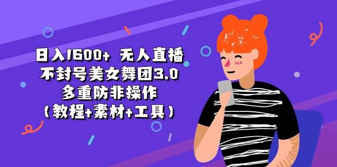 日入1600+ 无人直播不封号美女舞团3.0 多重防非操作（教程+素材+工具）-创盟网