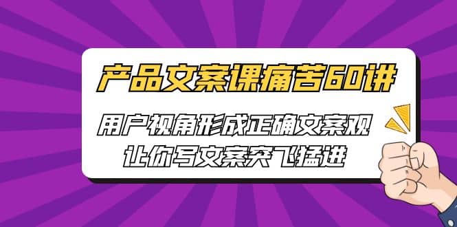 产品文案课痛苦60讲，用户视角形成正确文案观，让你写文案突飞猛进-创盟网