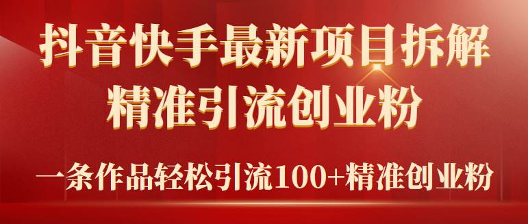2024年抖音快手最新项目拆解视频引流创业粉，一天轻松引流精准创业粉100+-创盟网