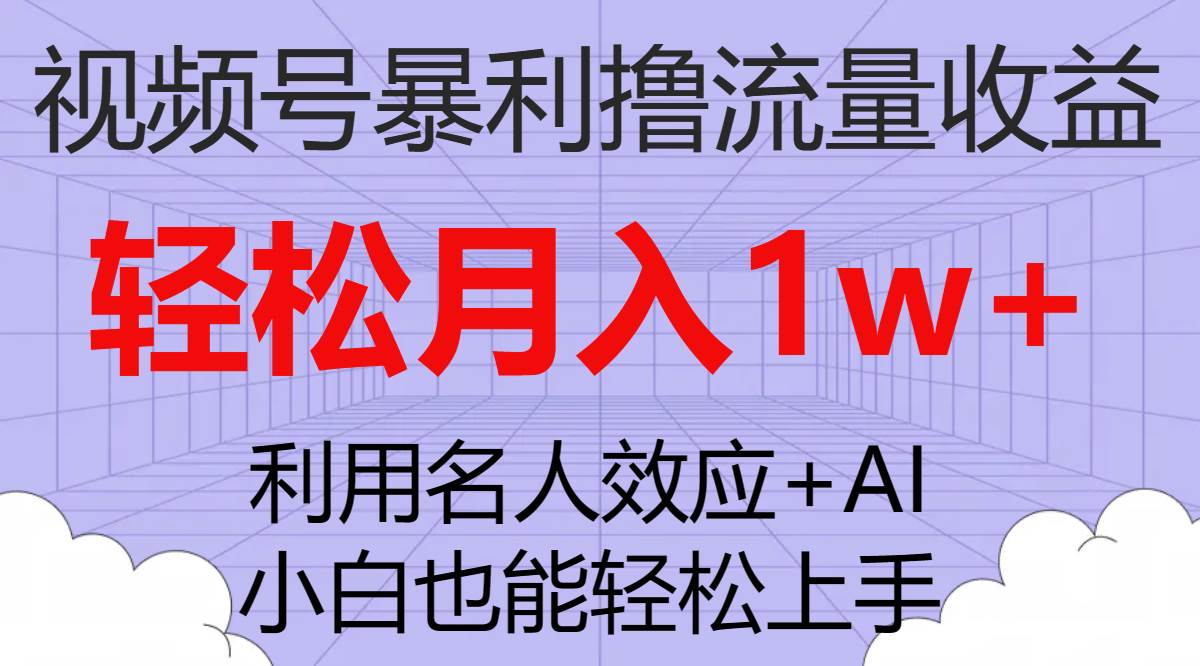 视频号暴利撸流量收益，小白也能轻松上手，轻松月入1w+-创盟网