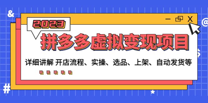 拼多多虚拟变现项目：讲解开店流程-实操-选品-上架-自动发货等(无水印)-创盟网