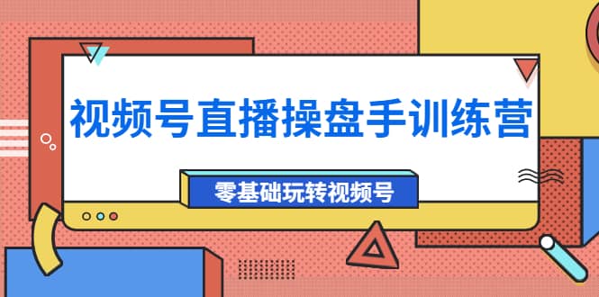 外面收费700的视频号直播操盘手训练营：零基础玩转视频号（10节课）-创盟网