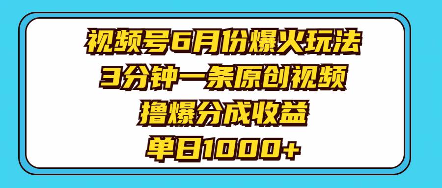 视频号6月份爆火玩法，3分钟一条原创视频，撸爆分成收益，单日1000+-创盟网