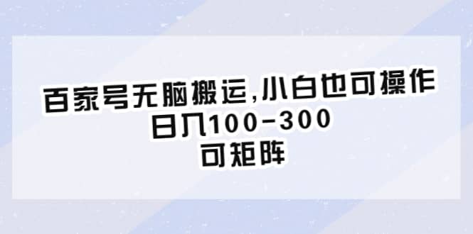 百家号无脑搬运,小白也可操作，日入100-300，可矩阵-创盟网