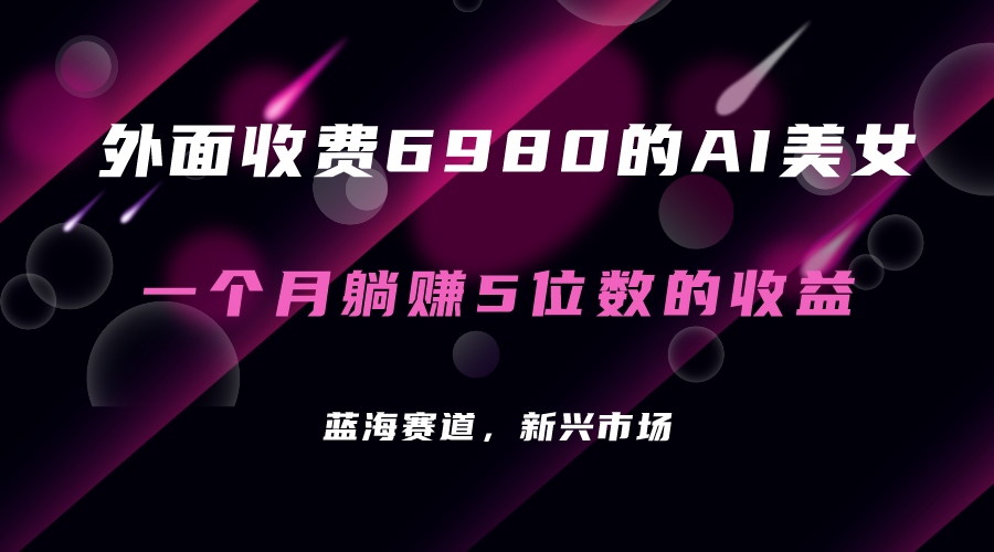 外面收费6980的AI美女项目！每月躺赚5位数收益（教程+素材+工具）-创盟网