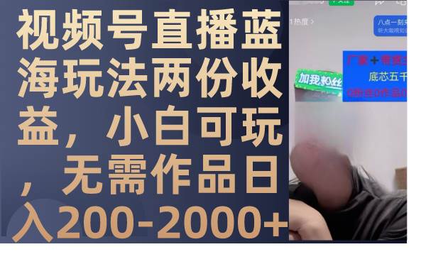 视频号直播蓝海玩法两份收益，小白可玩，无需作品日入200-2000+-创盟网