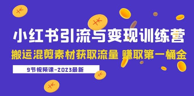 2023小红书引流与变现训练营：搬运混剪素材获取流量 赚取第一桶金（9节课）-创盟网