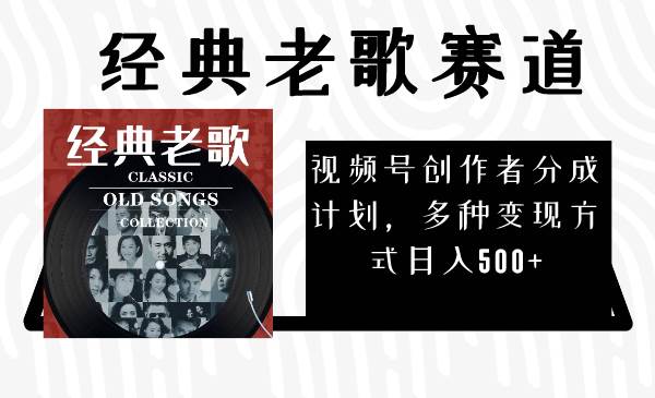 视频号创作者分成计划，经典老歌赛道，多种变现方式日入500+（完整素材）-创盟网