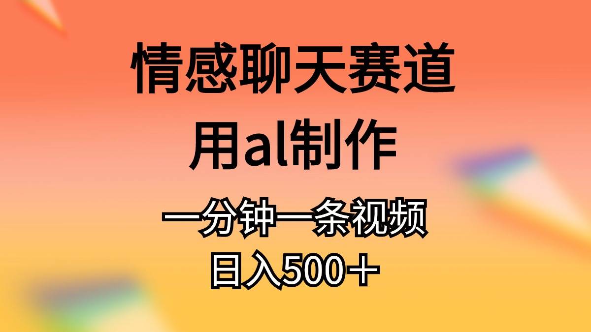 情感聊天赛道用al制作一分钟一条原创视频日入500＋-创盟网