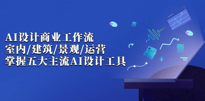 AI设计商业·工作流，室内·建筑·景观·运营，掌握五大主流AI设计工具-创盟网