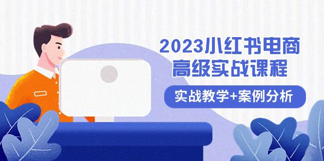 2023小红书-电商高级实战课程，实战教学+案例分析（38节课）-创盟网