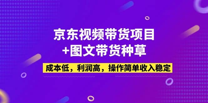京东视频带货项目+图文带货种草，成本低，利润高，操作简单收入稳定-创盟网