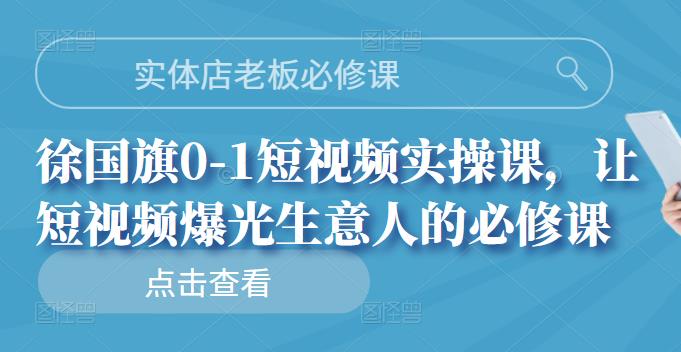 实体店老板必修课，徐国旗0-1短视频实操课，让短视频爆光生意人的必修课-创盟网