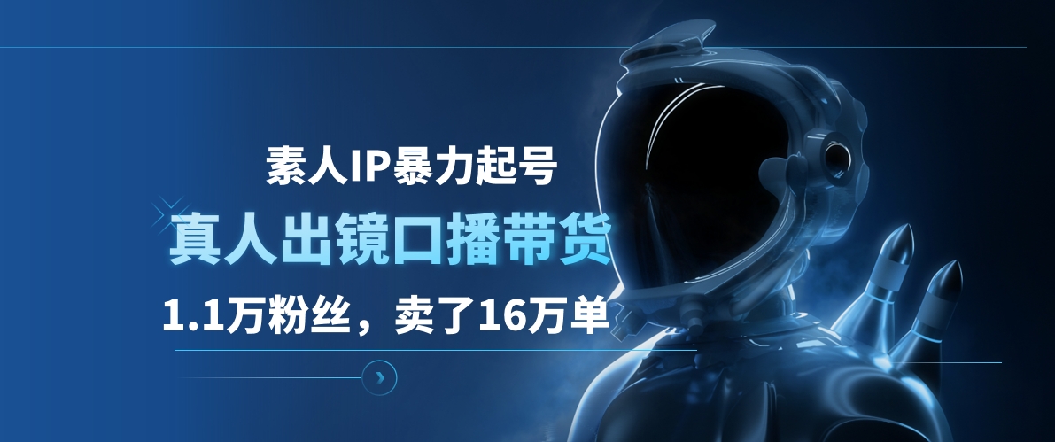 素人IP暴力起号，真人出镜口播带货，1.1万粉丝，卖了16万单-创盟网